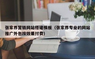 漳浦张家界营销网站搭建模板（张家界专业的网站推广外包按效果付费）