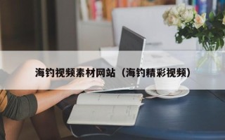 漳浦海钓视频素材网站（海钓精彩视频）