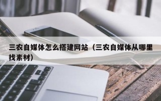 漳浦三农自媒体怎么搭建网站（三农自媒体从哪里找素材）