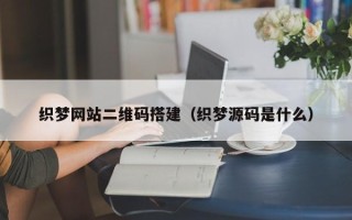 漳浦织梦网站二维码搭建（织梦源码是什么）