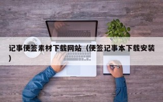 漳浦记事便签素材下载网站（便签记事本下载安装）