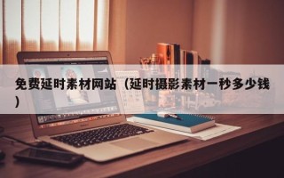 漳浦免费延时素材网站（延时摄影素材一秒多少钱）
