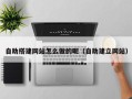 漳浦自助搭建网站怎么做的呢（自助建立网站）