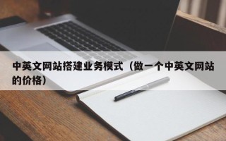 漳浦中英文网站搭建业务模式（做一个中英文网站的价格）