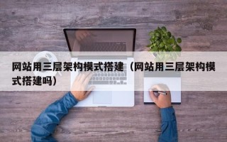 漳浦网站用三层架构模式搭建（网站用三层架构模式搭建吗）